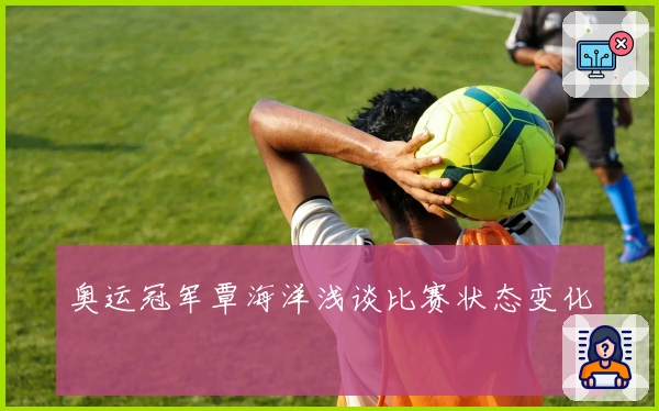奥运冠军覃海洋浅谈比赛状态变化
