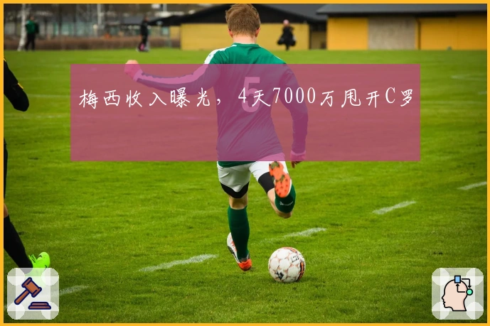 梅西收入曝光，4天7000万甩开C罗