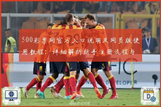 500彩票网官方入口说明及网页版使用教程：详细解析新手注册流程与核心功能亮点