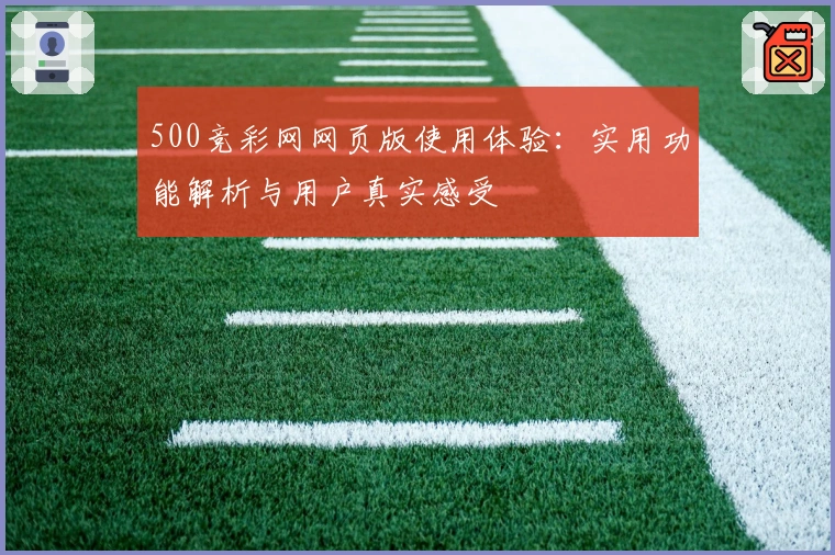 500竞彩网网页版使用体验：实用功能解析与用户真实感受