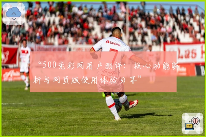 “500竞彩网用户测评：核心功能解析与网页版使用体验分享”