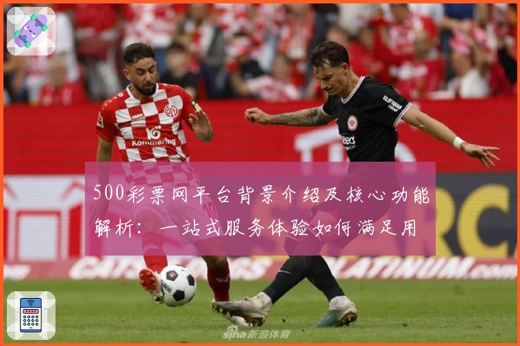 500彩票网平台背景介绍及核心功能解析：一站式服务体验如何满足用户需求