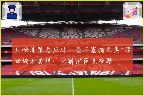 利物浦紧急应对！签下塞梅尼奥+召回埃利奥特，化解伊萨克难题