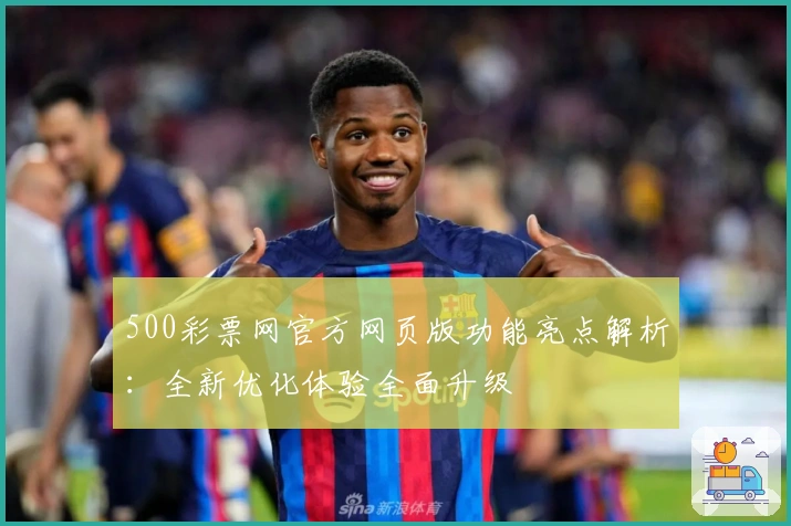 500彩票网官方网页版功能亮点解析：全新优化体验全面升级