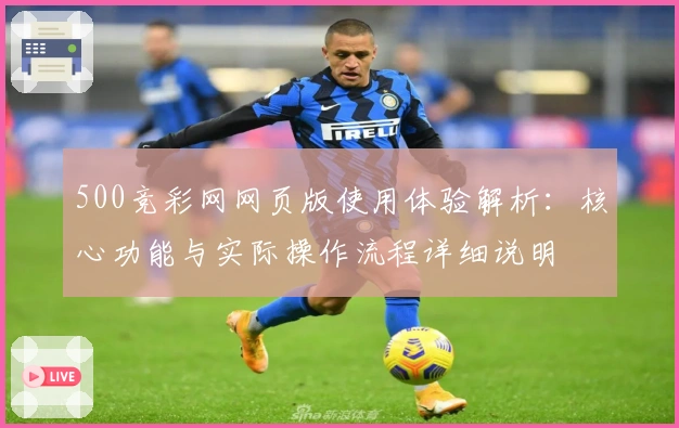 500竞彩网网页版使用体验解析：核心功能与实际操作流程详细说明