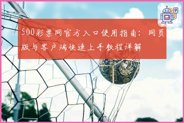 500彩票网官方入口使用指南：网页版与客户端快速上手教程详解