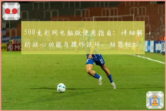 500竞彩网电脑版使用指南：详细解析核心功能与操作技巧，助您轻松上手