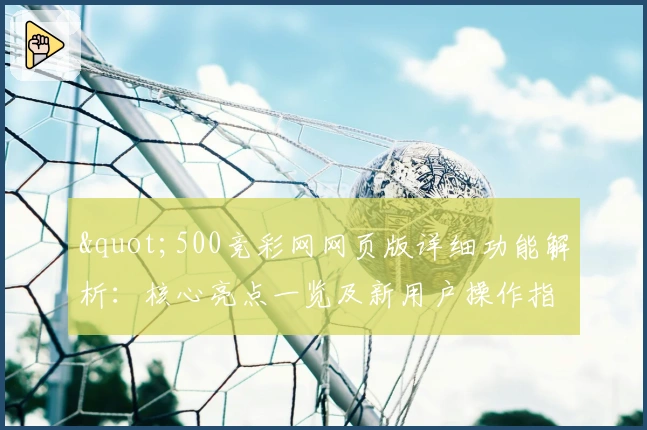 "500竞彩网网页版详细功能解析：核心亮点一览及新用户操作指南"